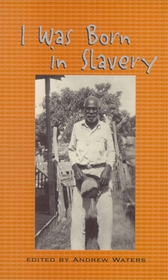 I Was Born in Slavery: Personal Accounts of Slavery in Texas - Andrew Waters