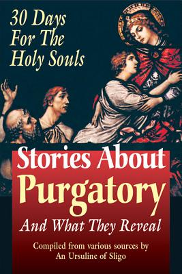 Stories About Purgatory and What They Reveal: 30 Days for the Holy Souls - An Ursiline Of Sligo