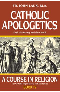 Coperta cărții 'Catholic Apologetics: A Course in Religion - Book IV - John Laux'