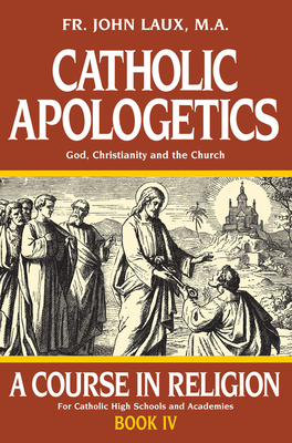Coperta cărții 'Catholic Apologetics: A Course in Religion - Book IV - John Laux'
