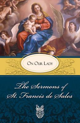 Sermons of St. Francis de Sales on Our Lady: On Our Lady - Francis