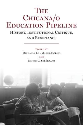 The Chicana/o Education Pipeline: History, Institutional Critique, and Resistance - Michaela J. L. Mares-tamayo