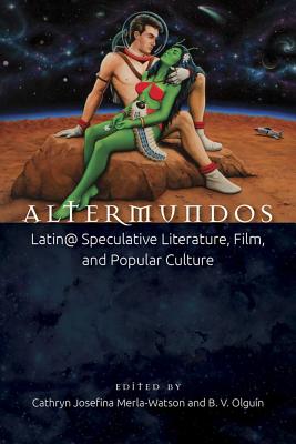 Altermundos: Latin@ Speculative Literature, Film, and Popular Culture - Cathryn Josefina Merla-watson