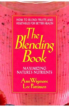 Coperta cărții 'The Blending Book: Maximizing Nature's Nutrients -- How to Blend Fruits and Vegetables for Better Health - Ann Wigmore'