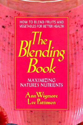 The Blending Book: Maximizing Nature's Nutrients -- How to Blend Fruits and Vegetables for Better Health - Ann Wigmore