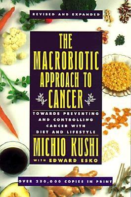 The Macrobiotic Approach to Cancer: Towards Preventing and Controlling Cancer with Diet and Lifestyle - Kushi Michio