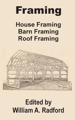 Framing: House Framing, Barn Framing, Roof Framing - William A. Radford