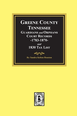 Greene County, Tennessee Guardians and Orphans Court Records 1783-1870 and 1830 Tax List. - Sandra Kelton Houston