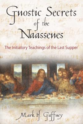 The Gnostic Secrets of the Naassenes: The Initiatory Teachings of the Last Supper - Mark H. Gaffney