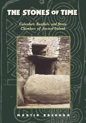 The Stones of Time: Calendars, Sundials, and Stone Chambers of Ancient Ireland - Martin Brennan