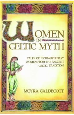 Poza produsului Women in Celtic Myth: Tales of Extraordinary Women from the Ancient Celtic Tradition - Moyra Caldecott