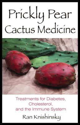 Prickly Pear Cactus Medicine: Treatments for Diabetes, Cholesterol, and the Immune System - Ran Knishinsky