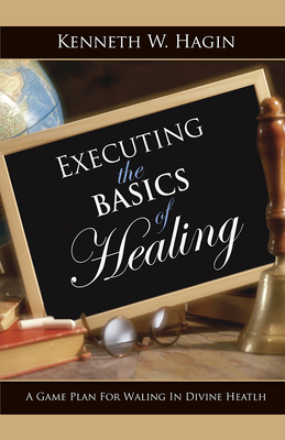 Executing the Basics of Healing: A Game Plan for Walking in Divine Health - Kenneth Hagin