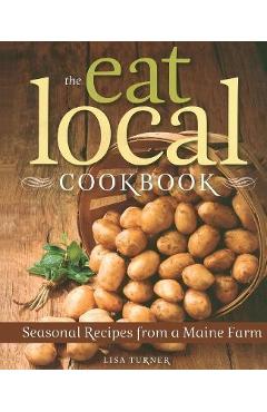 Poza produsului The Eat Local Cookbook: Seasonal Recipes from a Maine Farm - Lisa Turner