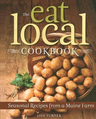 The Eat Local Cookbook: Seasonal Recipes from a Maine Farm - Lisa Turner
