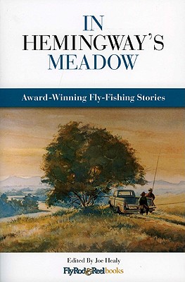In Hemingway's Meadow: Award-Winning Fly-Fishing Stories, Vol. 1 - Joe Healy