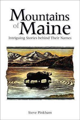 The Mountains of Maine: Intriguing Stories Behind Their Names - Steve Pinkham