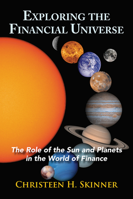 Exploring the Financial Universe: The Role of the Sun and Planets in the World of Finance - Christeen H. Skinner