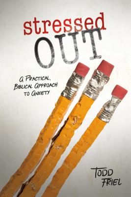 Stressed Out: A Practical, Biblical Approach to Anxiety - Todd Friel