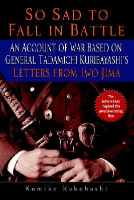 So Sad to Fall in Battle: An Account of War Based on General Tadamichi Kuribayashi's Letters from Iwo Jima - Kumiko Kakehashi