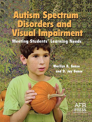 Autism Spectrum Disorders and Visual Impairment: Meeting Students Learning Needs - Marilyn H. Gense