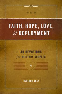 Faith, Hope, Love, and Deployment: 40 Devotions for Military Couples - Heather Gray