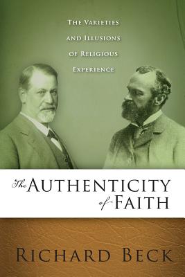 The Authenticity of Faith: The Varieties and Illusions of Religious Experience - Richard Beck
