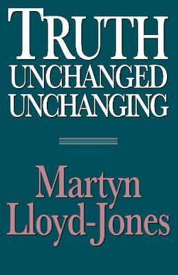 Truth Unchanged, Unchanging - Martyn Lloyd-jones