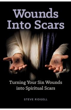 Poza produsului Wounds Into Scars: Turning Your Sin Wounds into Spiritual Scars - Steve Ridgell