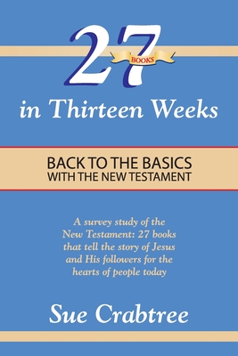 27 Books in Thirteen Weeks: Back to the Basics with the New Testament - Sue Crabtree