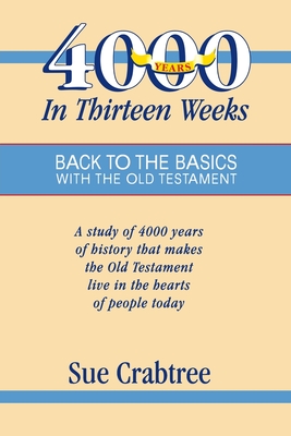 4,000 Years in Thirteen Weeks: Back to the Basics with the Old Testament - Sue Crabtree