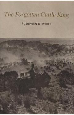 Coperta cărții 'The Forgotten Cattle King - Benton R. White'