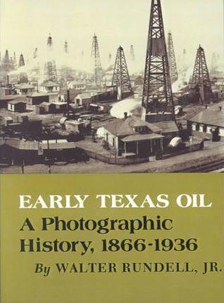 Early Texas Oil: A Photographic History, 1866-1936 - Walter Rundell