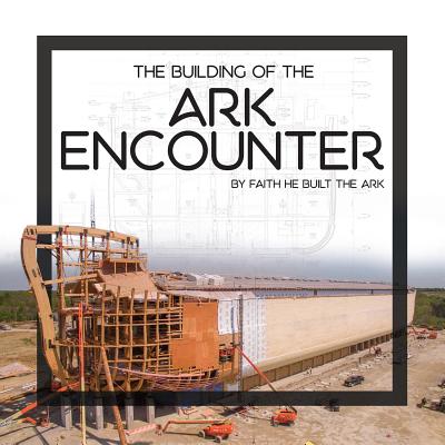 The Building of the Ark Encounter: By Faith the Ark Was Built - Answers In Genesis