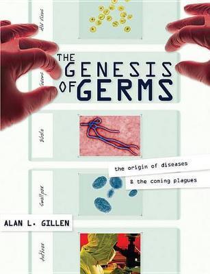 The Genesis of Germs: The Origin of Diseases & the Coming Plagues - Alan L. Gillen