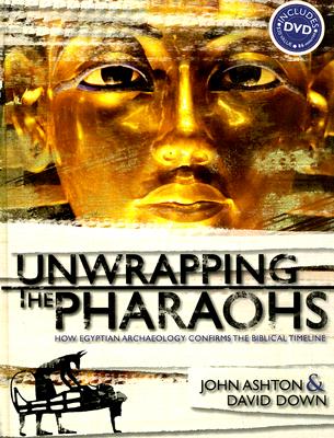 Unwrapping the Pharaohs: How Egyptian Archaeology Confirms the Biblical Timeline [With DVD] - John Ashton