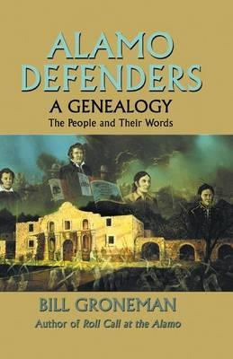 Alamo Defenders - A Genealogy: The People and Their Words - Bill Groneman