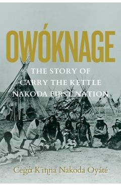 Coperta cărții 'Owóknage: The Story of Carry the Kettle Nakoda First Nation - Jim Tanner'