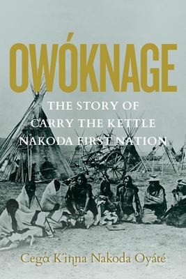 Owóknage: The Story of Carry the Kettle Nakoda First Nation - Jim Tanner