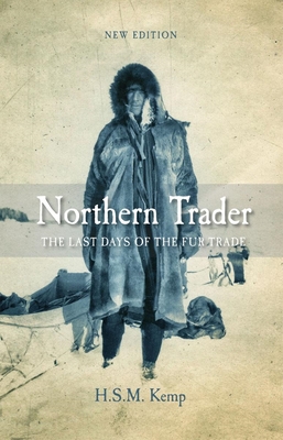 Northern Trader: The Last Days of the Fur Trade - H. S. M. Kemp