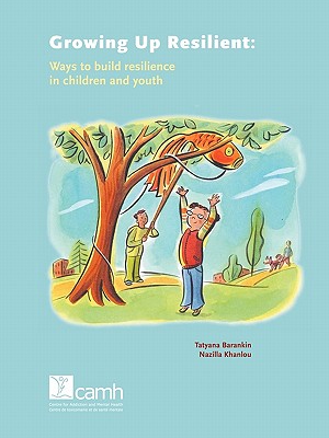 Growing Up Resilient: Ways to Build Resilience in Children and Youth - Tatyana Barankin