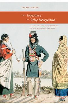Coperta cărții 'The Importance of Being Monogamous: Marriage and Nation Building in Western Canada to 1915 - Sarah Carter'