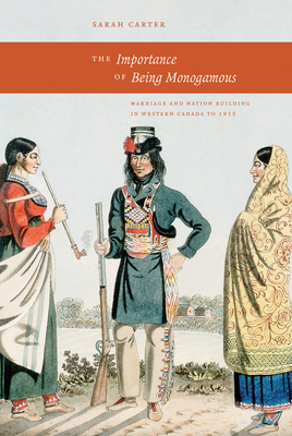Coperta cărții 'The Importance of Being Monogamous: Marriage and Nation Building in Western Canada to 1915 - Sarah Carter'