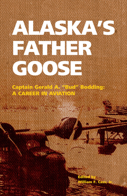 Alaska's Father Goose: Captain Gerald A. Bud Bodding: A Career in Aviation - Gerald Bodding