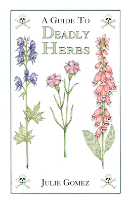 Guide to Deadly Herbs: A Guide to Deadly Herbs - Julie Gomez