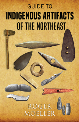 Guide to Indigenous Artifacts of the Northeast - Roger Moeller