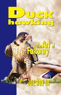 Duck Hawking: The Art of Falconry - Joe Roy Iii