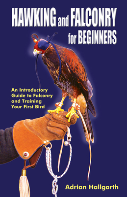Hawking & Falconry for Beginners: An Introductory Guide to Falconry and Training Your First Bird - Adrian Hallgarth