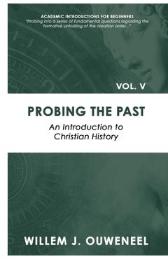 Coperta cărții 'Probing the Past: An Introduction to Christian History - Willem J. Ouweneel'