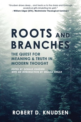 Roots and Branches: The Quest For Meaning And Truth In Modern Thought - Robert D. Knudsen